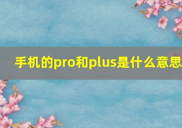 手机的pro和plus是什么意思