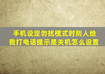 手机设定勿扰模式时别人给我打电话提示是关机怎么设置