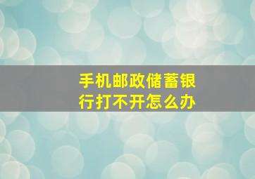 手机邮政储蓄银行打不开怎么办