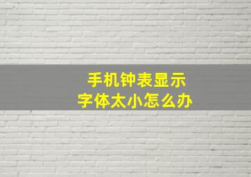 手机钟表显示字体太小怎么办