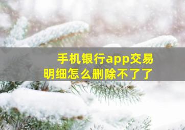 手机银行app交易明细怎么删除不了了