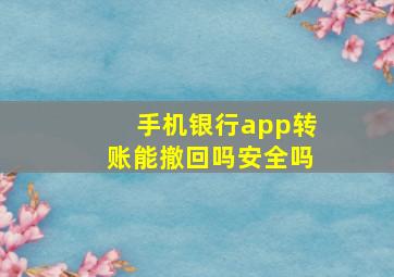 手机银行app转账能撤回吗安全吗