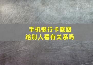 手机银行卡截图给别人看有关系吗