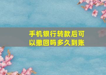 手机银行转款后可以撤回吗多久到账