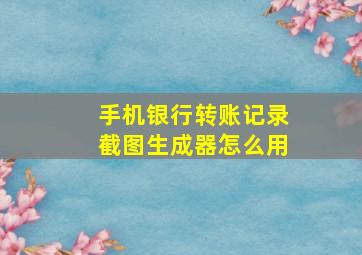 手机银行转账记录截图生成器怎么用