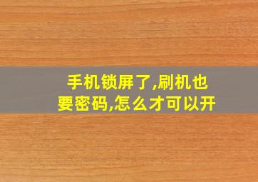 手机锁屏了,刷机也要密码,怎么才可以开