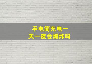 手电筒充电一天一夜会爆炸吗