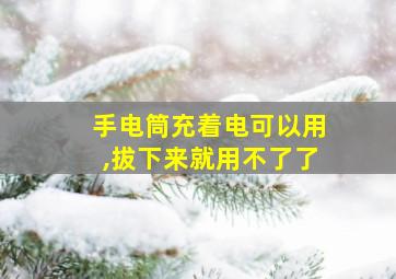 手电筒充着电可以用,拔下来就用不了了