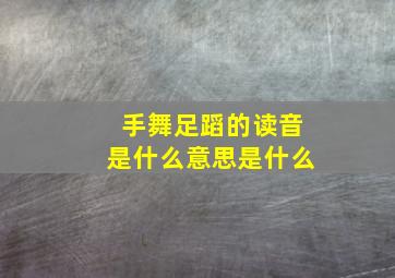 手舞足蹈的读音是什么意思是什么