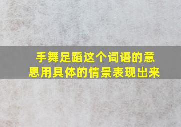 手舞足蹈这个词语的意思用具体的情景表现出来