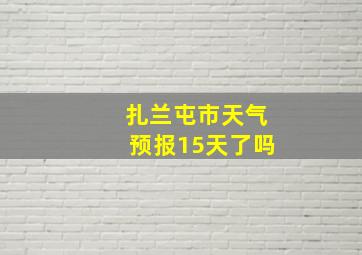 扎兰屯市天气预报15天了吗