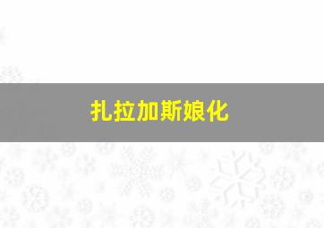 扎拉加斯娘化