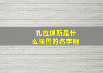 扎拉加斯是什么怪兽的名字啊