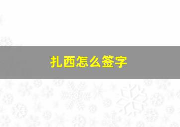 扎西怎么签字