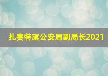 扎赉特旗公安局副局长2021