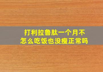 打利拉鲁肽一个月不怎么吃饭也没瘦正常吗