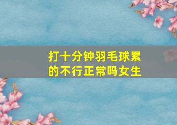 打十分钟羽毛球累的不行正常吗女生