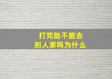 打完胎不能去别人家吗为什么