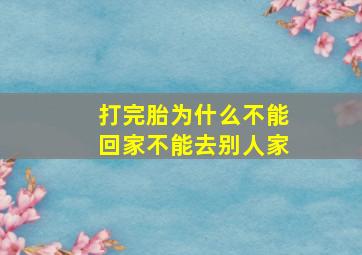 打完胎为什么不能回家不能去别人家