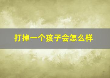 打掉一个孩子会怎么样