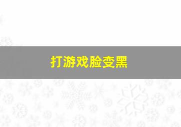 打游戏脸变黑