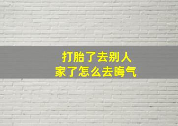 打胎了去别人家了怎么去晦气