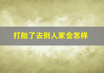 打胎了去别人家会怎样