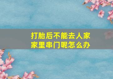 打胎后不能去人家家里串门呢怎么办