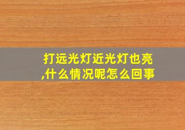 打远光灯近光灯也亮,什么情况呢怎么回事