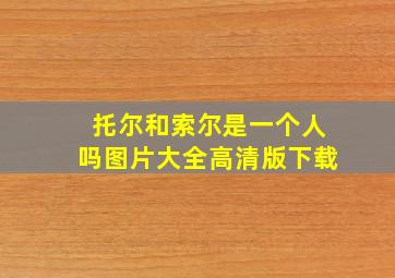 托尔和索尔是一个人吗图片大全高清版下载