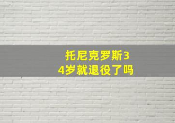 托尼克罗斯34岁就退役了吗