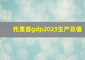 托里县gdp2023生产总值