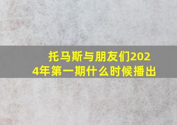 托马斯与朋友们2024年第一期什么时候播出