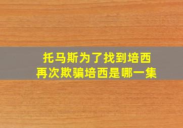 托马斯为了找到培西再次欺骗培西是哪一集