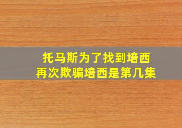 托马斯为了找到培西再次欺骗培西是第几集