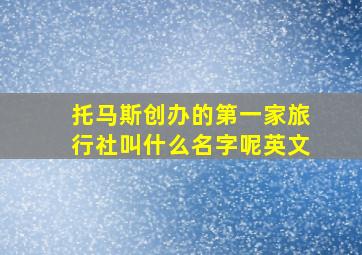 托马斯创办的第一家旅行社叫什么名字呢英文