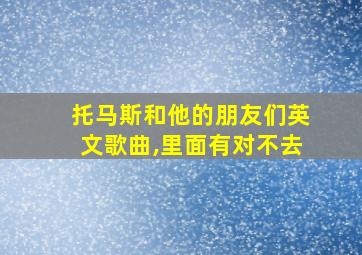 托马斯和他的朋友们英文歌曲,里面有对不去