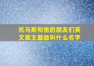 托马斯和他的朋友们英文版主题曲叫什么名字