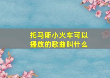 托马斯小火车可以播放的歌曲叫什么