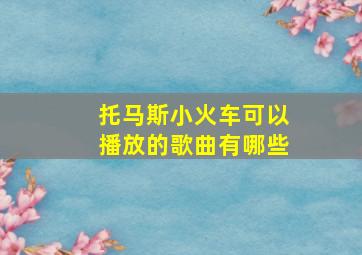 托马斯小火车可以播放的歌曲有哪些