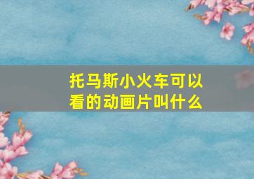 托马斯小火车可以看的动画片叫什么