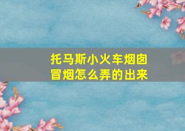 托马斯小火车烟囱冒烟怎么弄的出来