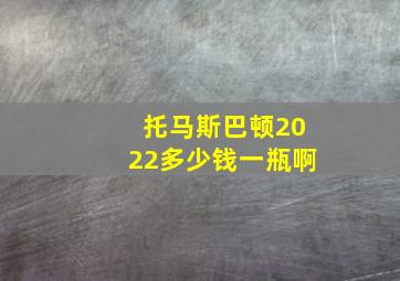 托马斯巴顿2022多少钱一瓶啊