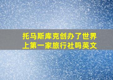 托马斯库克创办了世界上第一家旅行社吗英文