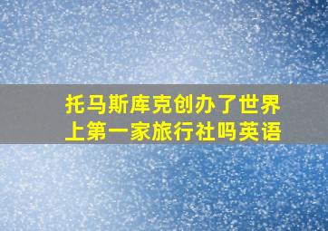 托马斯库克创办了世界上第一家旅行社吗英语