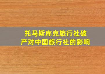 托马斯库克旅行社破产对中国旅行社的影响