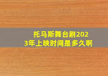 托马斯舞台剧2023年上映时间是多久啊