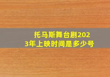 托马斯舞台剧2023年上映时间是多少号