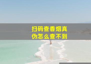 扫码查香烟真伪怎么查不到