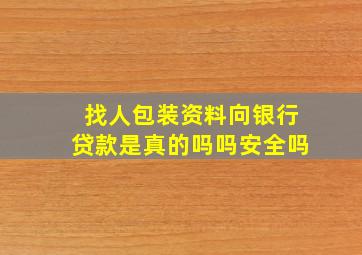 找人包装资料向银行贷款是真的吗吗安全吗